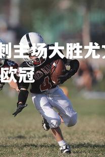 壹号娱乐官网入口-热刺主场大胜尤文图斯，欧洲联赛竞争更加激烈，热刺 尤文 欧冠