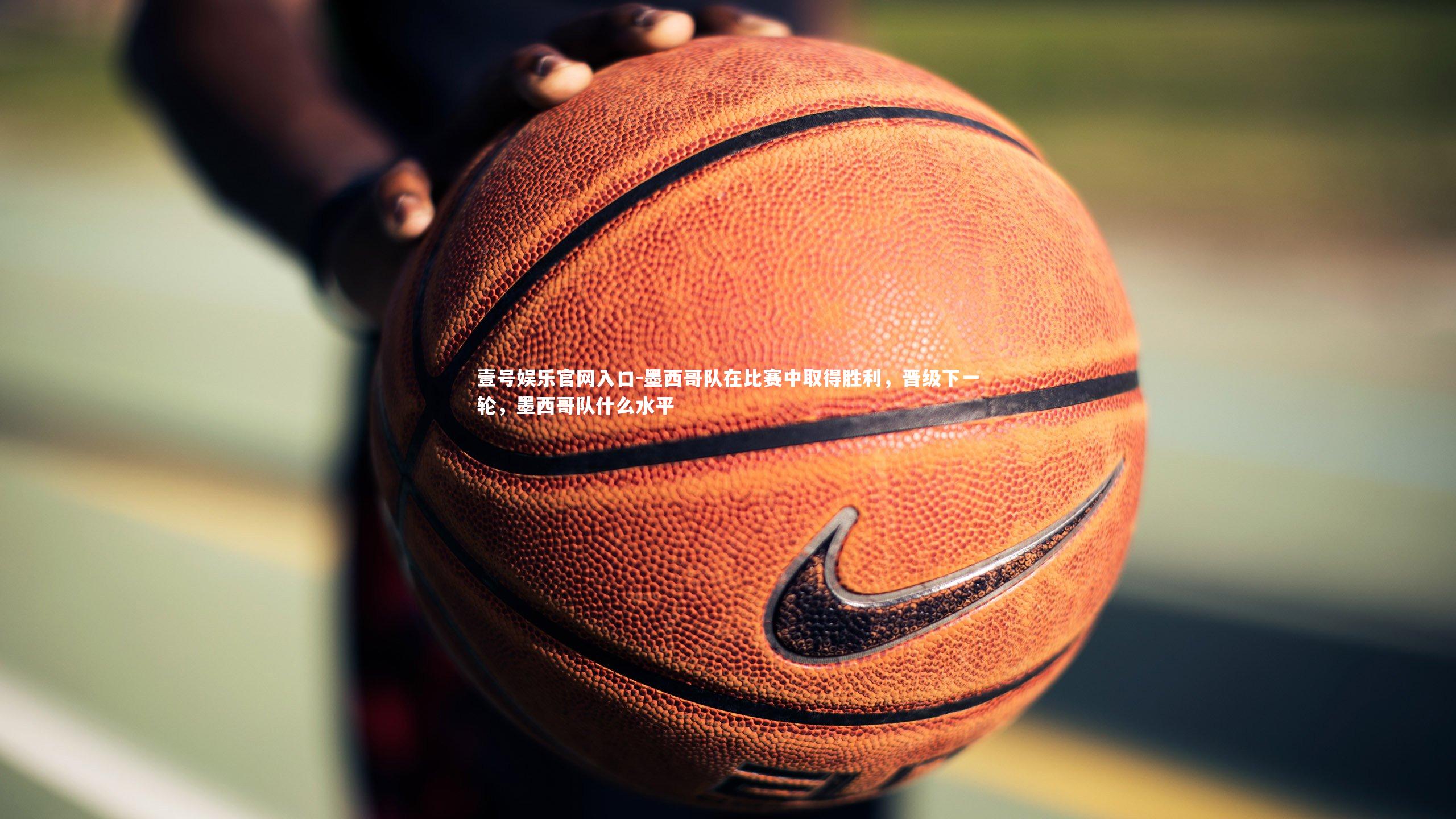 壹号娱乐官网入口-墨西哥队在比赛中取得胜利，晋级下一轮，墨西哥队什么水平