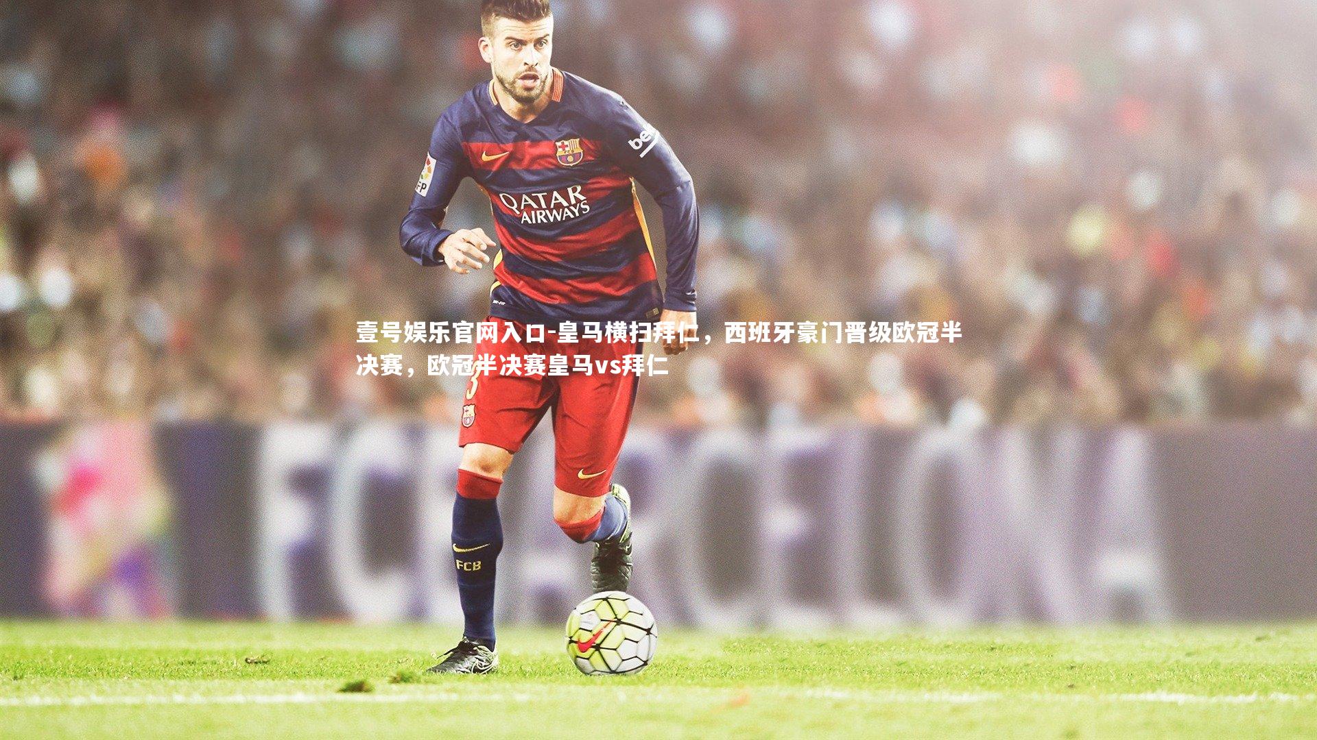 壹号娱乐官网入口-皇马横扫拜仁，西班牙豪门晋级欧冠半决赛，欧冠半决赛皇马vs拜仁